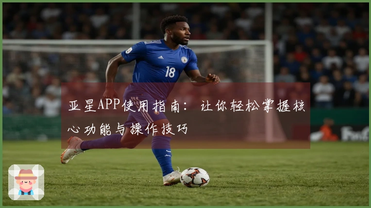 亚星APP使用指南：让你轻松掌握核心功能与操作技巧