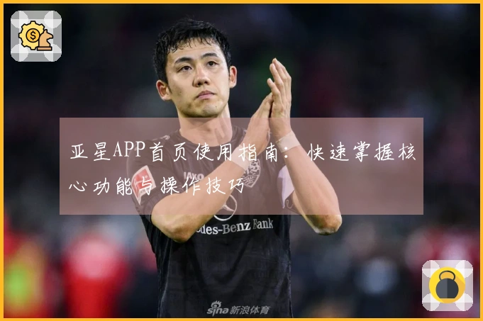 亚星APP首页使用指南:快速掌握核心功能与操作技巧