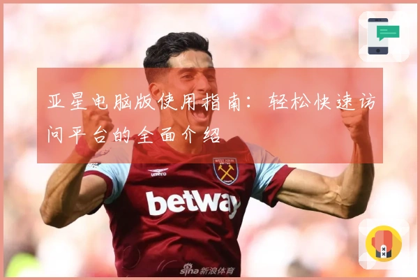 亚星电脑版使用指南：轻松快速访问平台的全面介绍