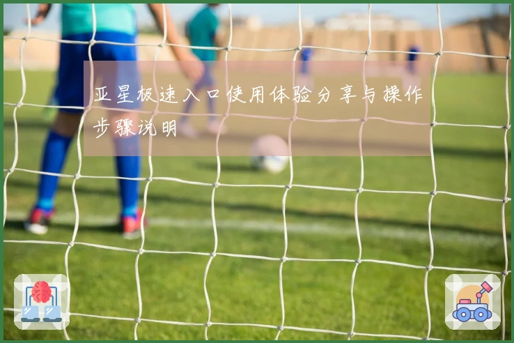 亚星极速入口使用体验分享与操作步骤说明