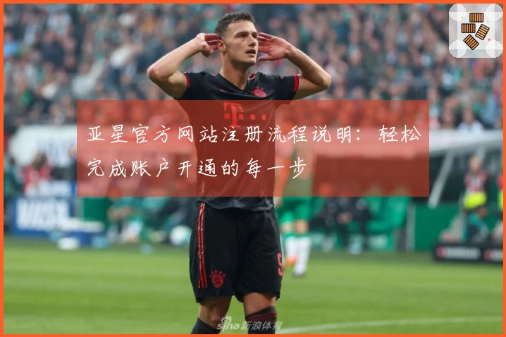 亚星官方网站注册流程说明：轻松完成账户开通的每一步