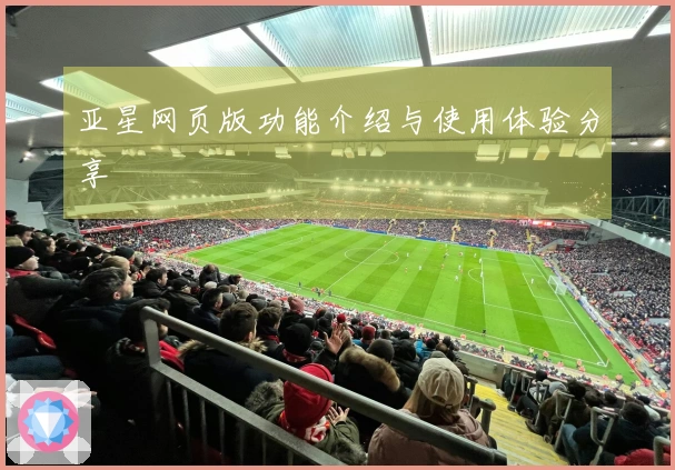 亚星网页版功能介绍与使用体验分享
