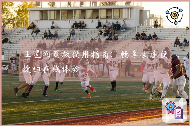 亚星网页版使用指南：畅享快速便捷的在线体验