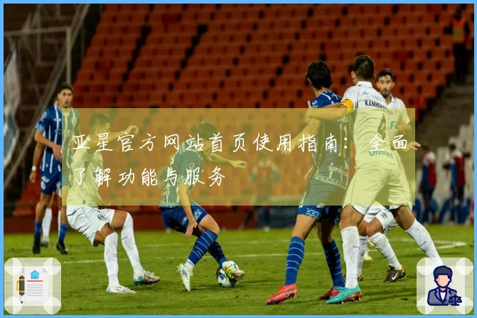 亚星官方网站首页使用指南:全面了解功能与服务