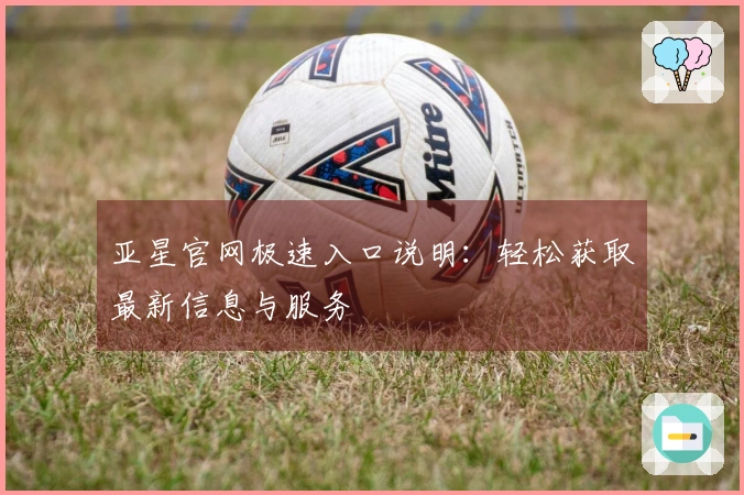 亚星官网极速入口说明：轻松获取最新信息与服务