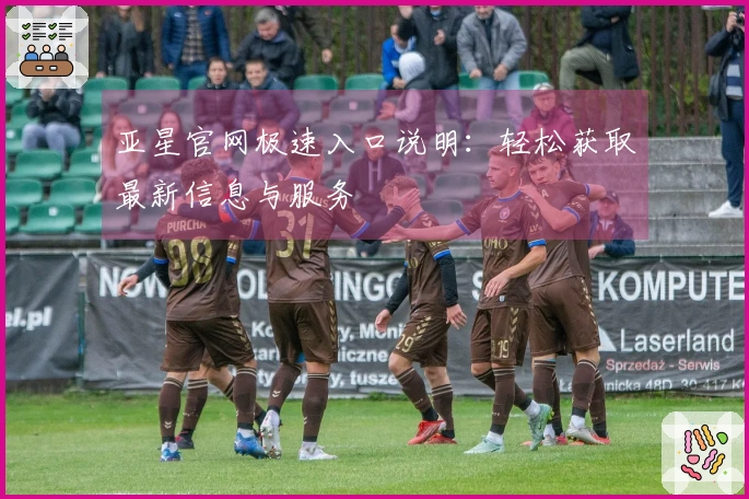 亚星官网极速入口说明:轻松获取最新信息与服务