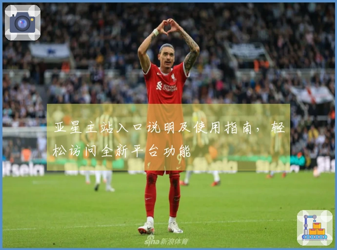 亚星主站入口说明及使用指南，轻松访问全新平台功能